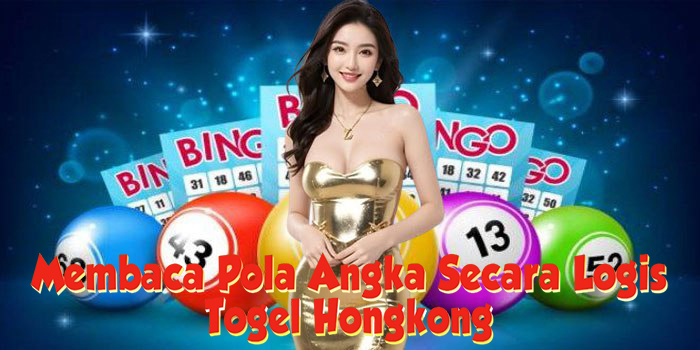 Membaca Pola Angka Secara Logis Di Togel Hongkong