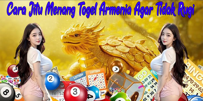 Cara Jitu Menang Togel Armenia Agar Tidak Rugi
