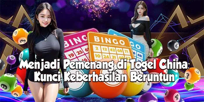Menjadi Pemenang di Togel China: Kunci Keberhasilan Beruntun