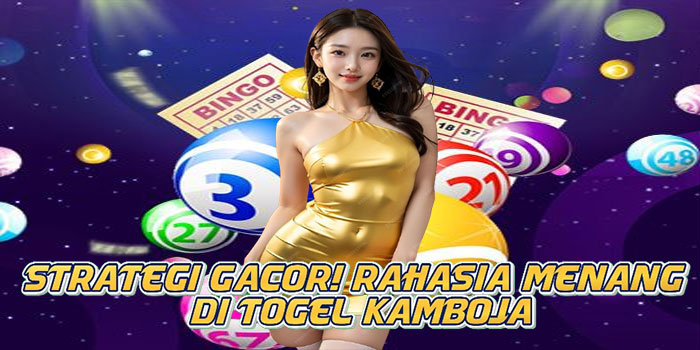 Strategi Gacor! Rahasia Menang di Togel Kamboja